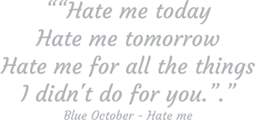 ““Hate me today Hate me tomorrow Hate me for all the things  I didn't do for you.”.” Blue October - Hate me