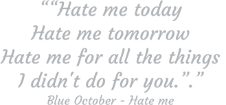 ““Hate me today Hate me tomorrow Hate me for all the things  I didn't do for you.”.” Blue October - Hate me